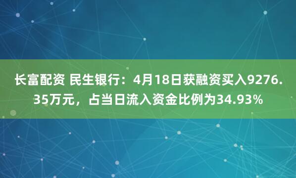 长富配资 民生银行：4月18日获融资买入9276.35万元，占当日流入资金比例为34.93%