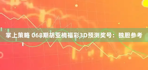 掌上策略 068期胡亚楠福彩3D预测奖号：独胆参考