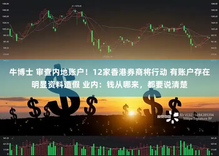 牛博士 审查内地账户！12家香港券商将行动 有账户存在明显资料造假 业内：钱从哪来，都要说清楚